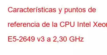 Características y puntos de referencia de la CPU Intel Xeon E5-2649 v3 a 2,30 GHz