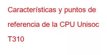 Características y puntos de referencia de la CPU Unisoc T310