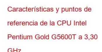 Características y puntos de referencia de la CPU Intel Pentium Gold G5600T a 3,30 GHz