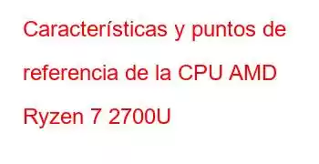 Características y puntos de referencia de la CPU AMD Ryzen 7 2700U