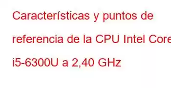 Características y puntos de referencia de la CPU Intel Core i5-6300U a 2,40 GHz