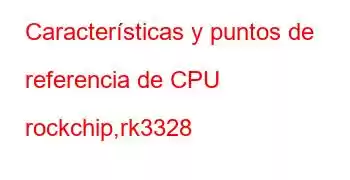 Características y puntos de referencia de CPU rockchip,rk3328