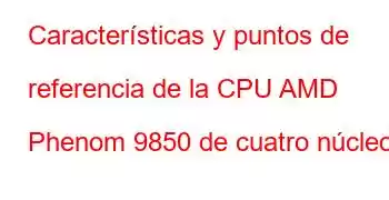 Características y puntos de referencia de la CPU AMD Phenom 9850 de cuatro núcleos