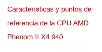 Características y puntos de referencia de la CPU AMD Phenom II X4 940