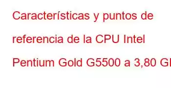 Características y puntos de referencia de la CPU Intel Pentium Gold G5500 a 3,80 GHz