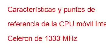 Características y puntos de referencia de la CPU móvil Intel Celeron de 1333 MHz