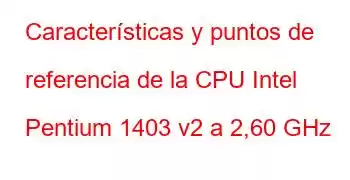 Características y puntos de referencia de la CPU Intel Pentium 1403 v2 a 2,60 GHz