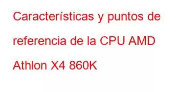 Características y puntos de referencia de la CPU AMD Athlon X4 860K