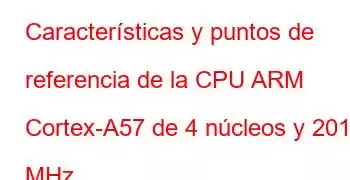 Características y puntos de referencia de la CPU ARM Cortex-A57 de 4 núcleos y 2014 MHz