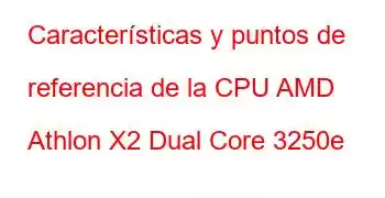 Características y puntos de referencia de la CPU AMD Athlon X2 Dual Core 3250e