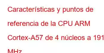 Características y puntos de referencia de la CPU ARM Cortex-A57 de 4 núcleos a 1912 MHz