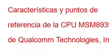 Características y puntos de referencia de la CPU MSM8939 de Qualcomm Technologies, Inc