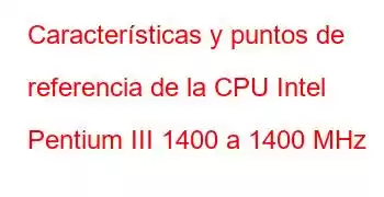 Características y puntos de referencia de la CPU Intel Pentium III 1400 a 1400 MHz