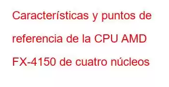 Características y puntos de referencia de la CPU AMD FX-4150 de cuatro núcleos