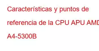 Características y puntos de referencia de la CPU APU AMD A4-5300B