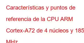 Características y puntos de referencia de la CPU ARM Cortex-A72 de 4 núcleos y 1850 MHz