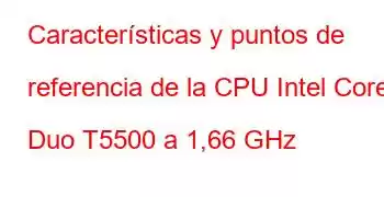 Características y puntos de referencia de la CPU Intel Core2 Duo T5500 a 1,66 GHz