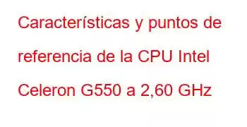 Características y puntos de referencia de la CPU Intel Celeron G550 a 2,60 GHz