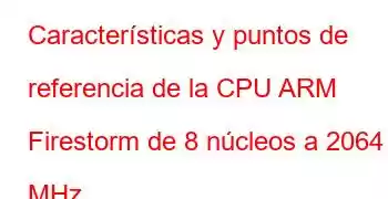 Características y puntos de referencia de la CPU ARM Firestorm de 8 núcleos a 2064 MHz