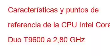 Características y puntos de referencia de la CPU Intel Core2 Duo T9600 a 2,80 GHz