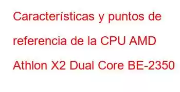 Características y puntos de referencia de la CPU AMD Athlon X2 Dual Core BE-2350