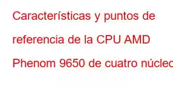 Características y puntos de referencia de la CPU AMD Phenom 9650 de cuatro núcleos