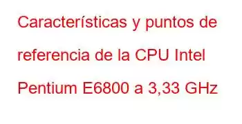 Características y puntos de referencia de la CPU Intel Pentium E6800 a 3,33 GHz