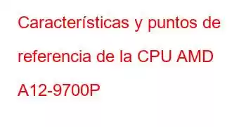 Características y puntos de referencia de la CPU AMD A12-9700P