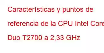 Características y puntos de referencia de la CPU Intel Core Duo T2700 a 2,33 GHz