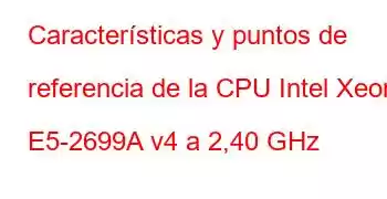 Características y puntos de referencia de la CPU Intel Xeon E5-2699A v4 a 2,40 GHz