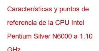 Características y puntos de referencia de la CPU Intel Pentium Silver N6000 a 1,10 GHz