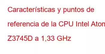 Características y puntos de referencia de la CPU Intel Atom Z3745D a 1,33 GHz