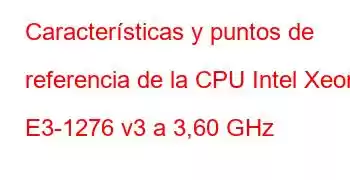 Características y puntos de referencia de la CPU Intel Xeon E3-1276 v3 a 3,60 GHz