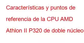 Características y puntos de referencia de la CPU AMD Athlon II P320 de doble núcleo