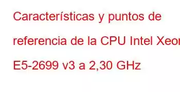 Características y puntos de referencia de la CPU Intel Xeon E5-2699 v3 a 2,30 GHz