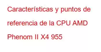 Características y puntos de referencia de la CPU AMD Phenom II X4 955