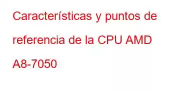 Características y puntos de referencia de la CPU AMD A8-7050