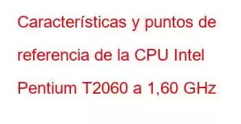 Características y puntos de referencia de la CPU Intel Pentium T2060 a 1,60 GHz