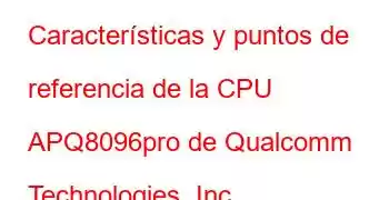 Características y puntos de referencia de la CPU APQ8096pro de Qualcomm Technologies, Inc