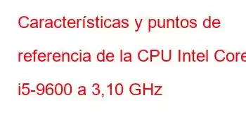 Características y puntos de referencia de la CPU Intel Core i5-9600 a 3,10 GHz