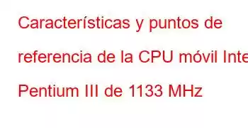 Características y puntos de referencia de la CPU móvil Intel Pentium III de 1133 MHz