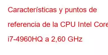 Características y puntos de referencia de la CPU Intel Core i7-4960HQ a 2,60 GHz