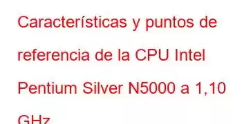 Características y puntos de referencia de la CPU Intel Pentium Silver N5000 a 1,10 GHz