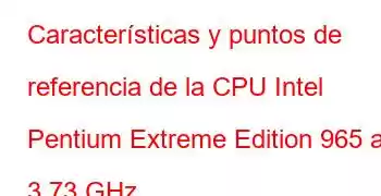 Características y puntos de referencia de la CPU Intel Pentium Extreme Edition 965 a 3,73 GHz