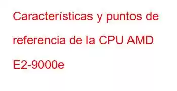 Características y puntos de referencia de la CPU AMD E2-9000e