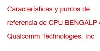 Características y puntos de referencia de CPU BENGALP de Qualcomm Technologies, Inc