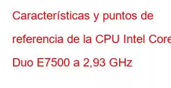 Características y puntos de referencia de la CPU Intel Core2 Duo E7500 a 2,93 GHz