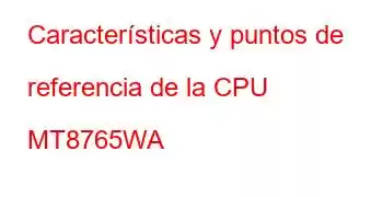 Características y puntos de referencia de la CPU MT8765WA