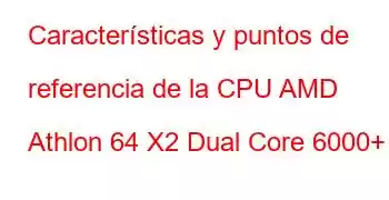 Características y puntos de referencia de la CPU AMD Athlon 64 X2 Dual Core 6000+