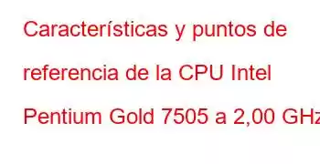 Características y puntos de referencia de la CPU Intel Pentium Gold 7505 a 2,00 GHz